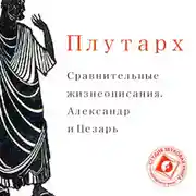 Постер книги Сравнительные жизнеописания. Александр и Цезарь