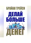 Брайан Трейси - Делай больше денег