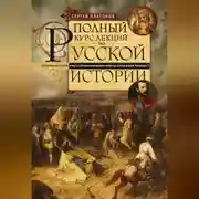 Постер книги Полный курс лекций по русской истории. Достопамятные события и лица от возникновения древних племен до великих реформ Александра II