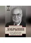 Анатолий Добрынин - Сугубо доверительно. Посол в Вашингтоне при шести президентах США. 1962–1986 гг.