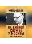 Хайнц Фельфе - На тайной службе у Москвы. Как я переиграл ЦРУ