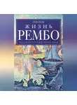 Грэм Робб - Жизнь Рембо