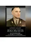 Александр Яковлев - Воспоминания о людях и событиях