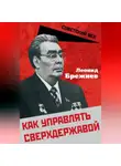 Леонид Брежнев - Как управлять сверхдержавой