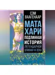 Сэм Ваагенаар - Мата Хари. Подлинная история легендарной шпионки XX века