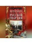 Борис Алмазов - Петербург – столица русской гвардии. История гвардейских подразделений. Структура войск. Боевые действия. Выдающиеся личности