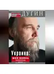 Александр Дугин - Украина: моя война. Геополитический дневник