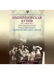 Александр Соколов - Императорская кухня. XIX – начало XX века. Повседневная жизнь Российского императорского двора