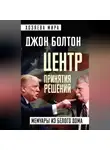 Джон Болтон - Центр принятия решений. Мемуары из Белого дома