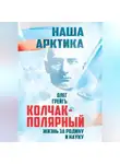 Олег Грейгъ - Колчак-Полярный. Жизнь за Родину и науку