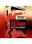 Владлен Логинов - Владимир Ленин. Как стать вождем