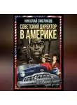 Николай Смеляков - Советский директор в Америке. Взлёты и падения страны доллара