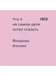 Флориан Иллиес - 1913. Что я на самом деле хотел сказать