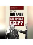 Егор Лигачев - Кто предал СССР