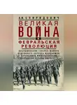Александр Спиридович - Великая война и Февральская революция 1914–1917 гг. Воспоминания генерал-майора Отдельного корпуса жандармов, начальника императорской дворцовой охраны Николая II