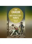 Анри Сансон - Моя профессия – убивать. Мемуары палача