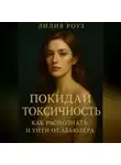 Лилия Роуз - Покидай токсичность: как распознать и уйти от абьюзера.