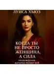 Луиса Хьюз - Когда ты не просто женщина, а сила. Пробуждение, которое меняет всё