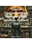 Владимир Поселягин - Спасти красноармейца Райнова. Книга десятая. Хитрый Лис