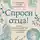 Павел Островский - Спроси отца! О Боге, духовной жизни и церковных обычаях