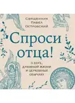 Павел Островский - Спроси отца! О Боге, духовной жизни и церковных обычаях