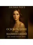 Лилия Роуз - Освобождение от манипуляций: как заново начать жить.