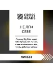 Коллектив авторов - Саммари книги «Не лги себе. Почему Big Data знает тебя лучше, чем ты сам, и как использовать это, чтобы добиться успеха»