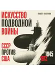 Павел Леонов - Искусство подводной войны. СССР против США, 1945-1972