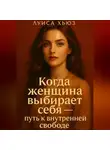 Луиса Хьюз - Когда женщина выбирает себя – путь к внутренней свободе