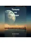 Ирина Биктимирова - Только не уходи