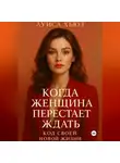 Луиса Хьюз - Когда женщина перестаёт ждать. Код своей новой жизни