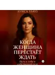 Луиса Хьюз - Когда женщина перестаёт ждать. Путь к себе и собственной силе
