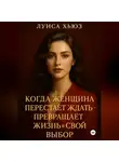 Луиса Хьюз - Когда женщина перестаёт ждать – превращает жизнь в свой выбор