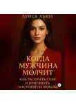 Луиса Хьюз - Когда мужчина молчит. Как раскрыть себя и притянуть настоящую любовь