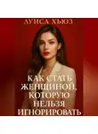 Луиса Хьюз - Как стать женщиной, которую нельзя игнорировать