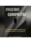 Anna Hardikainena - Эпидемия одиночества: как социальная изоляция разрушает наше психическое здоровье и что с этим делать