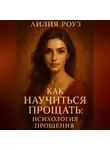 Лилия Роуз - Как научиться прощать: психология прощения.