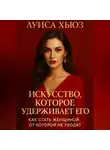 Луиса Хьюз - Искусство, которое удерживает его. Как стать женщиной, от которой не уходят
