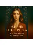 Лилия Роуз - Жизнь без стресса: психология гармонии.