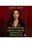 Луиса Хьюз - Когда перестаёшь быть слабой – начинается твоя сила