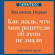 Постер книги Как жаль, что мои родители об этом не знали! И как повезло моим детям, что об этом знаю я. Филиппа Перри. Кратко
