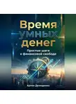Артем Демиденко - Время умных денег: Простые шаги к финансовой свободе