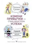 Полина Сухова - Измени привычки – стань Монстром Успеха! Управляй своими ресурсами, временем и возможностями