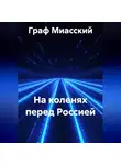 граф миасский - НА КОЛЕНЯХ ПЕРЕД РОССИЕЙ