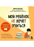 Мария Швецова - Мой ребенок не хочет учиться. Как разбудить в нем искренний интерес к знаниям