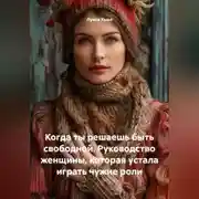 Постер книги Когда ты решаешь быть свободной. Руководство женщины, которая устала играть чужие роли