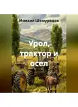 Исмаил Шомурадов - УРОЛ, ТРАКТОР И ОСЁЛ