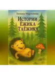 Евгения Мартьянова - Истории Ежика-Таёжика
