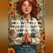 Постер книги Когда будь хорошей перестаёт работать. Как освободить себя и начать жить