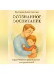 Константин Матвеев - Осознанное воспитание